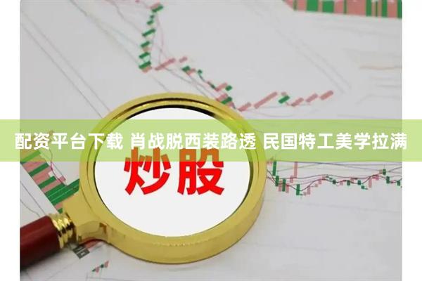 配资平台下载 肖战脱西装路透 民国特工美学拉满