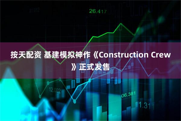 按天配资 基建模拟神作《Construction Crew》正式发售