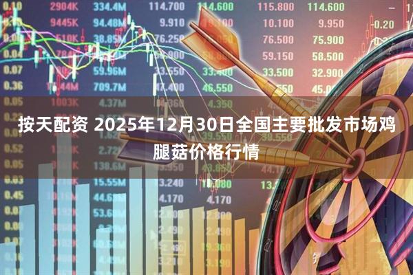 按天配资 2025年12月30日全国主要批发市场鸡腿菇价格行情